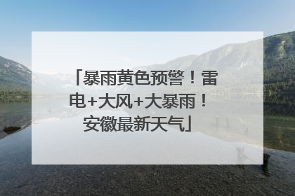 暴雨黄色预警！雷电+大风+大暴雨！安徽最新天气