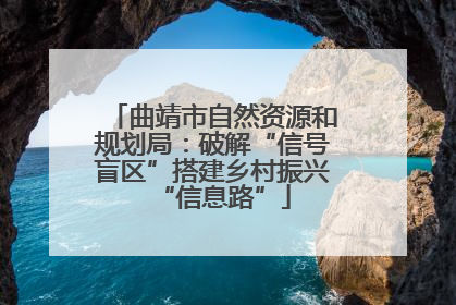 曲靖市自然资源和规划局：破解“信号盲区”搭建乡村振兴“信息路”