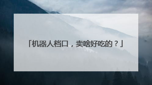 机器人档口，卖啥好吃的？