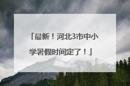 最新！河北3市中小学暑假时间定了！