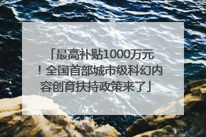最高补贴1000万元！全国首部城市级科幻内容创育扶持政策来了