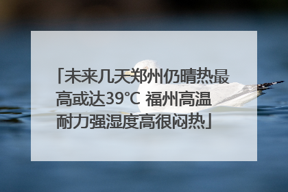 未来几天郑州仍晴热最高或达39℃ 福州高温耐力强湿度高很闷热