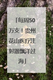 每周50万支！贵州花山医疗注射器飘洋过海