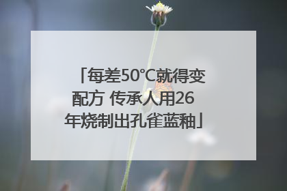每差50℃就得变配方 传承人用26年烧制出孔雀蓝釉