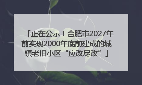 正在公示！合肥市2027年前实现2000年底前建成的城镇老旧小区“应改尽改”