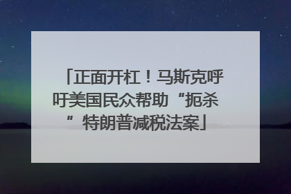 正面开杠！马斯克呼吁美国民众帮助“扼杀”特朗普减税法案