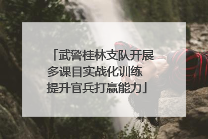 武警桂林支队开展多课目实战化训练 提升官兵打赢能力