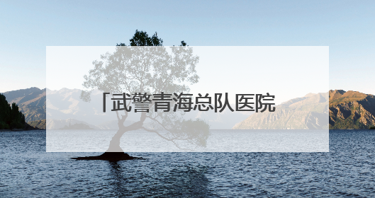 武警青海总队医院：医疗巡诊到军营  资源下沉护健康