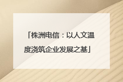 株洲电信：以人文温度浇筑企业发展之基