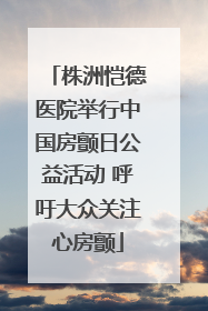 株洲恺德医院举行中国房颤日公益活动 呼吁大众关注心房颤