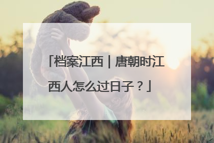 档案江西｜唐朝时江西人怎么过日子？