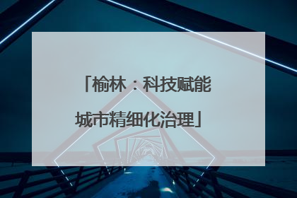 榆林：科技赋能城市精细化治理