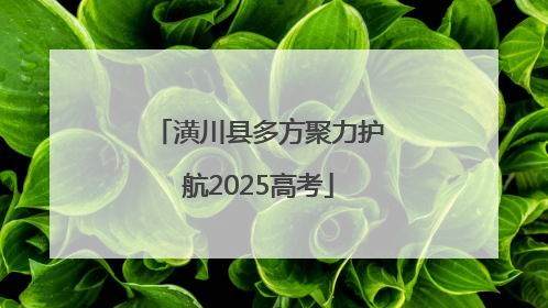 潢川县多方聚力护航2025高考