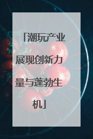潮玩产业展现创新力量与蓬勃生机