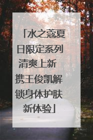 水之蔻夏日限定系列清爽上新 携王俊凯解锁身体护肤新体验