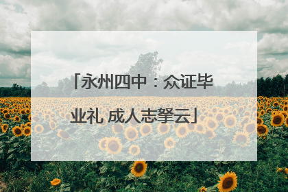 永州四中：众证毕业礼 成人志拏云