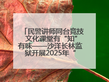 民警讲师同台竞技 文化课堂有“知”有味——沙洋长林监狱开展2025年“星光微课堂”暨民警优质课竞赛