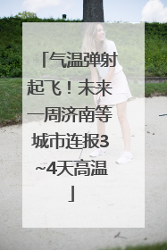 气温弹射起飞！未来一周济南等城市连报3~4天高温