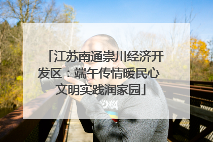 江苏南通崇川经济开发区：端午传情暖民心 文明实践润家园