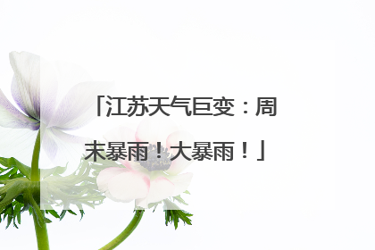 江苏天气巨变：周末暴雨！大暴雨！