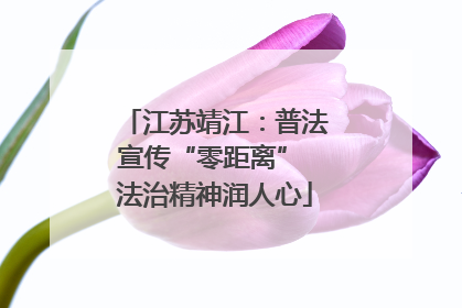 江苏靖江：普法宣传“零距离” 法治精神润人心