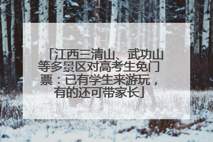 江西三清山、武功山等多景区对高考生免门票：已有学生来游玩，有的还可带家长