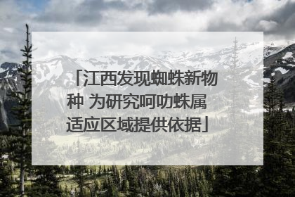 江西发现蜘蛛新物种 为研究呵叻蛛属适应区域提供依据