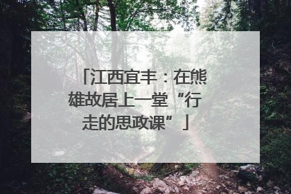 江西宜丰：在熊雄故居上一堂“行走的思政课”