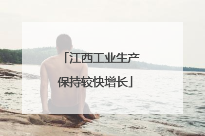 江西工业生产保持较快增长
