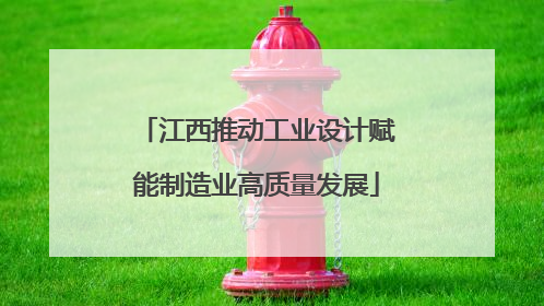 江西推动工业设计赋能制造业高质量发展