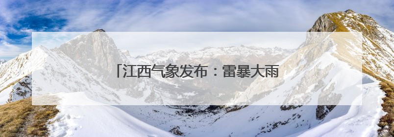 江西气象发布：雷暴大雨！强对流！最高35℃