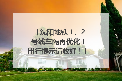 沈阳地铁 1、2 号线车隔再优化！出行提示请收好！