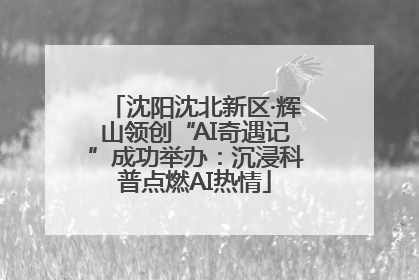 沈阳沈北新区·辉山领创“AI奇遇记”成功举办：沉浸科普点燃AI热情