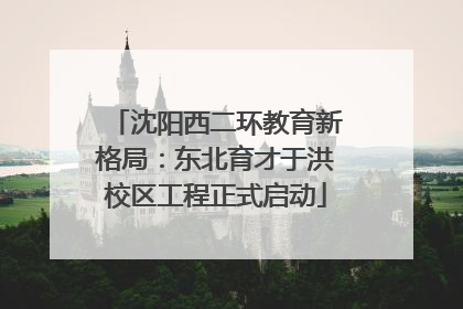 沈阳西二环教育新格局：东北育才于洪校区工程正式启动