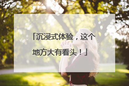 沉浸式体验，这个地方大有看头！
