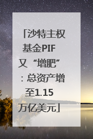 沙特主权基金PIF又“增肥”：总资产增至1.15万亿美元