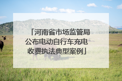 河南省市场监管局公布电动自行车充电收费执法典型案例