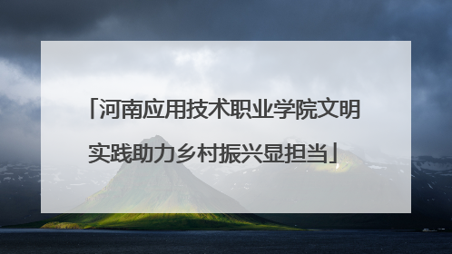 河南应用技术职业学院文明实践助力乡村振兴显担当