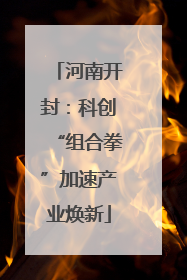 河南开封：科创“组合拳”加速产业焕新