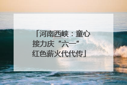 河南西峡：童心接力庆“六一” 红色薪火代代传
