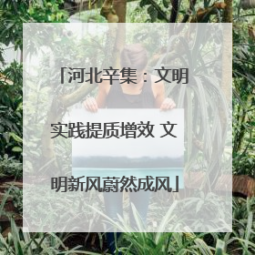 河北辛集：文明实践提质增效 文明新风蔚然成风