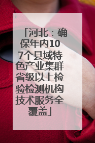 河北：确保年内107个县域特色产业集群省级以上检验检测机构技术服务全覆盖