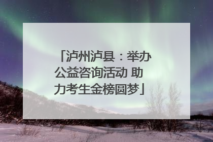 泸州泸县：举办公益咨询活动 助力考生金榜圆梦