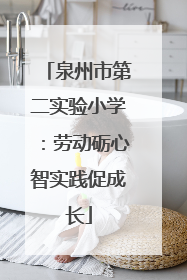 泉州市第二实验小学：劳动砺心智实践促成长