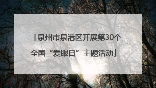 泉州市泉港区开展第30个全国“爱眼日”主题活动