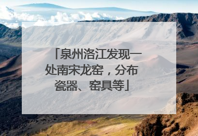 泉州洛江发现一处南宋龙窑，分布瓷器、窑具等