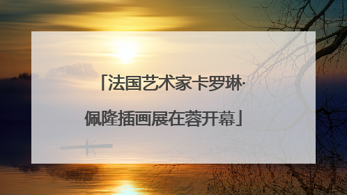法国艺术家卡罗琳·佩隆插画展在蓉开幕