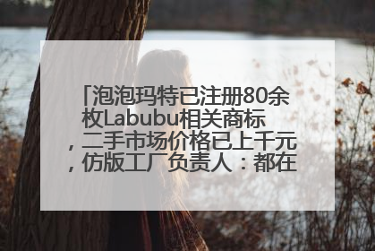 泡泡玛特已注册80余枚Labubu相关商标，二手市场价格已上千元，仿版工厂负责人：都在欠货，根本不够分