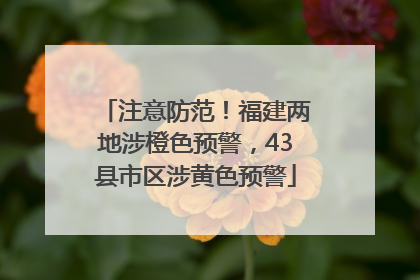 注意防范！福建两地涉橙色预警，43县市区涉黄色预警