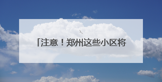 注意！郑州这些小区将停电，最长14个小时